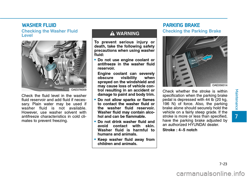 Hyundai Ioniq Hybrid 2020 Owners Guide 7-23
7
Maintenance
W WA
AS
SH
HE
ER
R 
 F
FL
LU
UI
ID
D
Checking the Washer Fluid
Level
Check the fluid level in the washer
fluid reservoir and add fluid if neces-
sary. Plain water may be used if
was