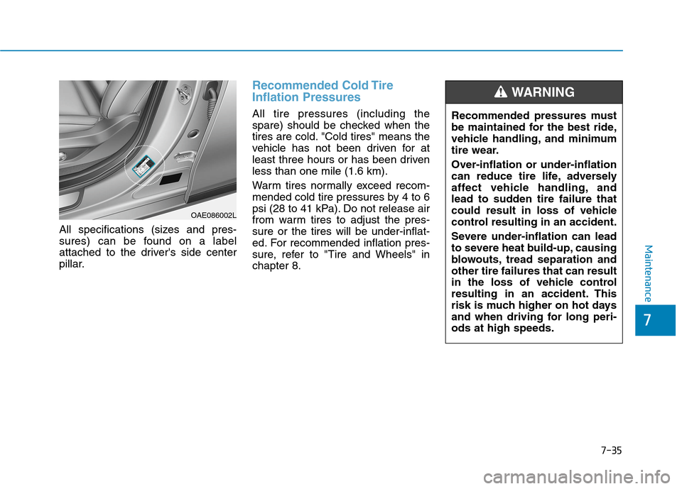 Hyundai Ioniq Hybrid 2020 Owners Guide 7-35
7
Maintenance
All specifications (sizes and pres-
sures) can be found on a label
attached to the drivers side center
pillar.
Recommended Cold Tire
Inflation Pressures 
All tire pressures (includ