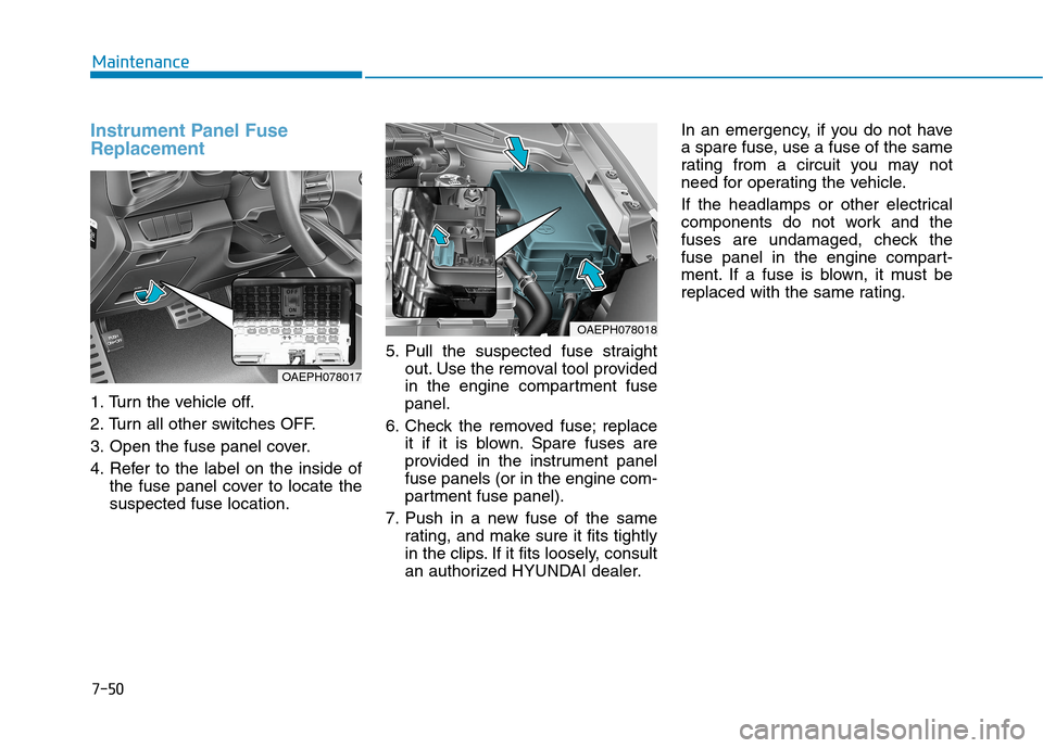 Hyundai Ioniq Hybrid 2020 Owners Guide 7-50
Maintenance
Instrument Panel Fuse
Replacement  
1. Turn the vehicle off.
2. Turn all other switches OFF.
3. Open the fuse panel cover.
4. Refer to the label on the inside of
the fuse panel cover 