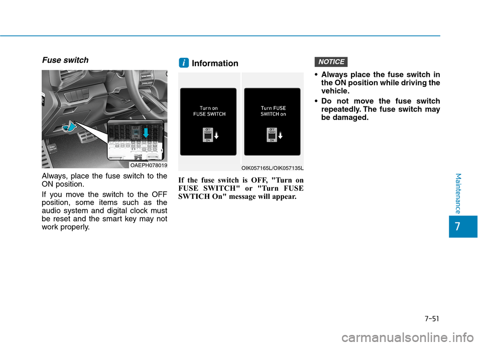 Hyundai Ioniq Hybrid 2020  Owners Manual 7-51
7
Maintenance
Fuse switch
Always, place the fuse switch to the
ON position.
If you move the switch to the OFF
position, some items such as the
audio system and digital clock must
be reset and the