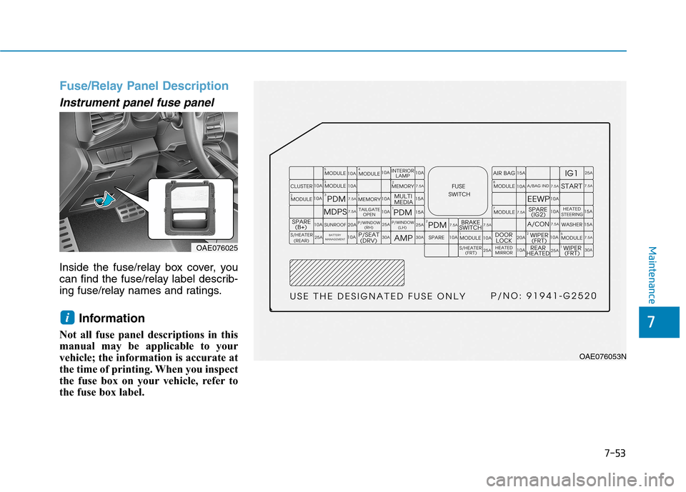 Hyundai Ioniq Hybrid 2020  Owners Manual 7-53
7
Maintenance
Fuse/Relay Panel Description
Instrument panel fuse panel  
Inside the fuse/relay box cover, you
can find the fuse/relay label describ-
ing fuse/relay names and ratings.
Information 