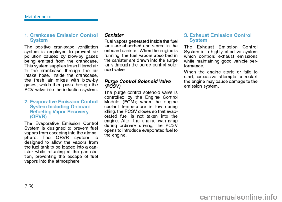 Hyundai Ioniq Hybrid 2020 Owners Manual 7-76
Maintenance
1. Crankcase Emission Control
System
The positive crankcase ventilation
system is employed to prevent air
pollution caused by blow-by gases
being emitted from the crankcase.
This syst Hyundai Ioniq Hybrid 2020 Owners Manual 7-76
Maintenance
1. Crankcase Emission Control
System
The positive crankcase ventilation
system is employed to prevent air
pollution caused by blow-by gases
being emitted from the crankcase.
This syst