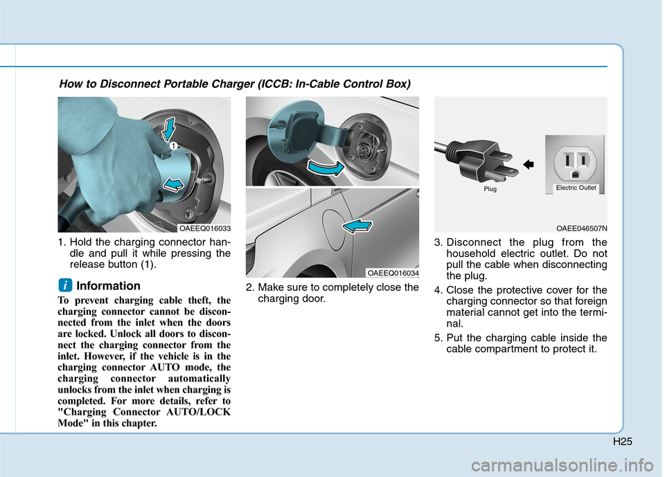 Hyundai Ioniq Hybrid 2020  Owners Manual H25
1. Hold the charging connector han-
dle and pull it while pressing the
release button (1).
Information 
To prevent charging cable theft, the
charging connector cannot be discon-
nected from the in