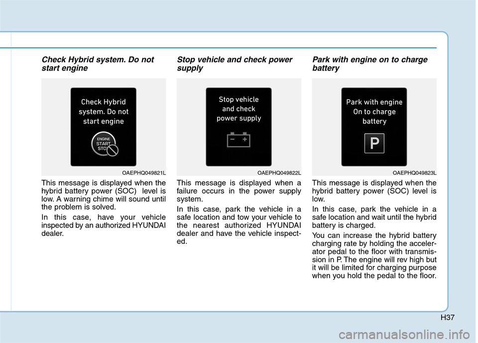 Hyundai Ioniq Hybrid 2020  Owners Manual H37
Check Hybrid system. Do not
start engine
This message is displayed when the
hybrid battery power (SOC)  level is
low. A warning chime will sound until
the problem is solved.
In this case, have you