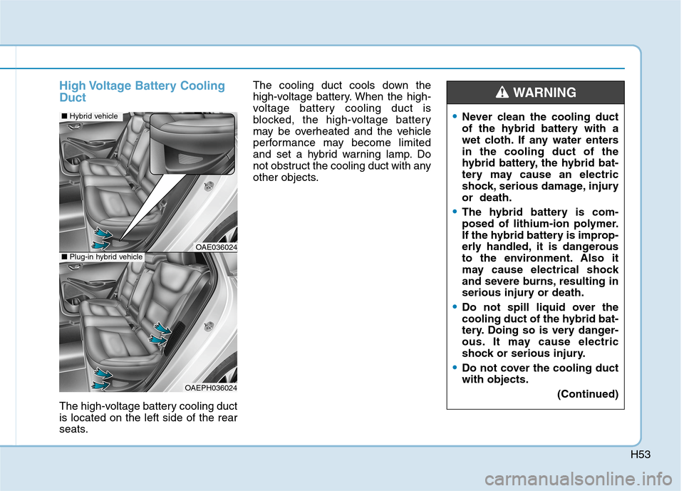 Hyundai Ioniq Hybrid 2020 Owners Manual H53
High Voltage Battery Cooling
Duct
The high-voltage battery cooling duct
is located on the left side of the rear
seats.The cooling duct cools down the
high-voltage battery. When the high-
voltage b Hyundai Ioniq Hybrid 2020 Owners Manual H53
High Voltage Battery Cooling
Duct
The high-voltage battery cooling duct
is located on the left side of the rear
seats.The cooling duct cools down the
high-voltage battery. When the high-
voltage b