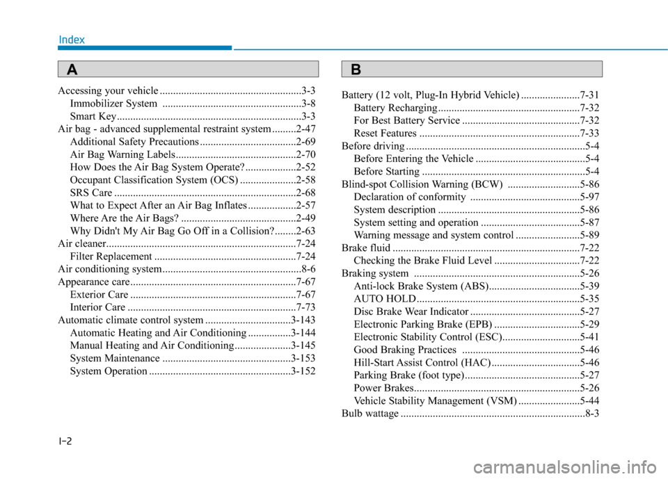 Hyundai Ioniq Hybrid 2020 Owners Manual I-2
Accessing your vehicle .....................................................3-3
Immobilizer System ....................................................3-8
Smart Key............................... Hyundai Ioniq Hybrid 2020 Owners Manual I-2
Accessing your vehicle .....................................................3-3
Immobilizer System ....................................................3-8
Smart Key...............................