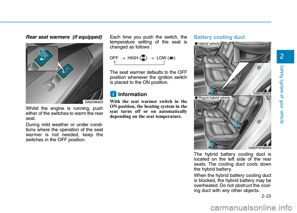 Hyundai Ioniq Hybrid 2020 Owners Manual - RHD (UK, Australia) 2-23
Safety system of your vehicle
2
Rear seat warmers (if equipped)
Whilst the engine is running, push
either of the switches to warm the rear
seat.
During mild weather or under condi-
tions where t Hyundai Ioniq Hybrid 2020 Owners Manual - RHD (UK, Australia) 2-23
Safety system of your vehicle
2
Rear seat warmers (if equipped)
Whilst the engine is running, push
either of the switches to warm the rear
seat.
During mild weather or under condi-
tions where t