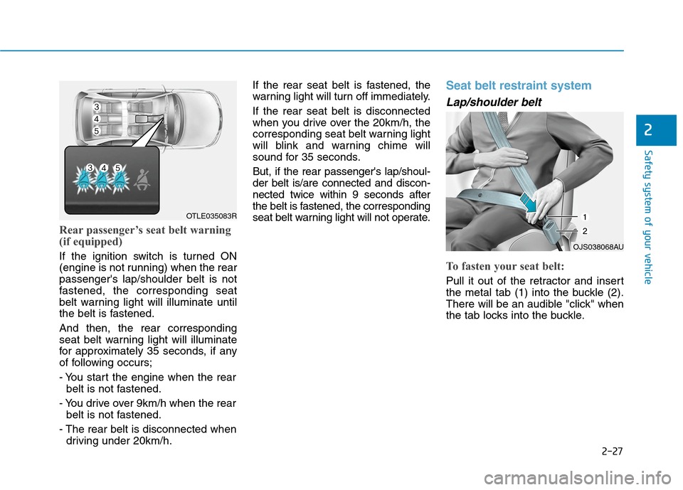 Hyundai Ioniq Hybrid 2020 Owners Manual - RHD (UK, Australia) 2-27
Safety system of your vehicle
2
Rear passenger’s seat belt warning
(if equipped)
If the ignition switch is turned ON
(engine is not running) when the rear
passengers lap/shoulder belt is not
f Hyundai Ioniq Hybrid 2020 Owners Manual - RHD (UK, Australia) 2-27
Safety system of your vehicle
2
Rear passenger’s seat belt warning
(if equipped)
If the ignition switch is turned ON
(engine is not running) when the rear
passengers lap/shoulder belt is not
f