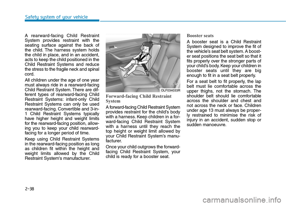 Hyundai Ioniq Hybrid 2020 Owners Manual - RHD (UK, Australia) 2-38
Safety system of your vehicle
A rearward-facing Child Restraint
System provides restraint with the
seating surface against the back of
the child. The harness system holds
the child in place, and Hyundai Ioniq Hybrid 2020 Owners Manual - RHD (UK, Australia) 2-38
Safety system of your vehicle
A rearward-facing Child Restraint
System provides restraint with the
seating surface against the back of
the child. The harness system holds
the child in place, and