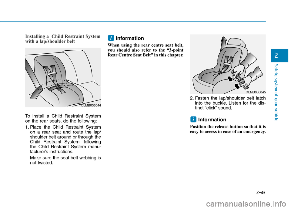 Hyundai Ioniq Hybrid 2020 Owners Manual - RHD (UK, Australia) 2-43
Safety system of your vehicle
Installing a Child Restraint System
with a lap/shoulder belt
To install a Child Restraint System
on the rear seats, do the following:
1. Place the Child Restraint Hyundai Ioniq Hybrid 2020 Owners Manual - RHD (UK, Australia) 2-43
Safety system of your vehicle
Installing a Child Restraint System
with a lap/shoulder belt
To install a Child Restraint System
on the rear seats, do the following:
1. Place the Child Restraint