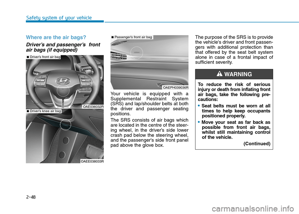 Hyundai Ioniq Hybrid 2020 Owners Manual - RHD (UK, Australia) 2-48
Safety system of your vehicle
Where are the air bags?
Driver’s and passenger’s front
air bags (if equipped)
Your vehicle is equipped with a
Supplemental Restraint System
(SRS) and lap/shoul Hyundai Ioniq Hybrid 2020 Owners Manual - RHD (UK, Australia) 2-48
Safety system of your vehicle
Where are the air bags?
Driver’s and passenger’s front
air bags (if equipped)
Your vehicle is equipped with a
Supplemental Restraint System
(SRS) and lap/shoul