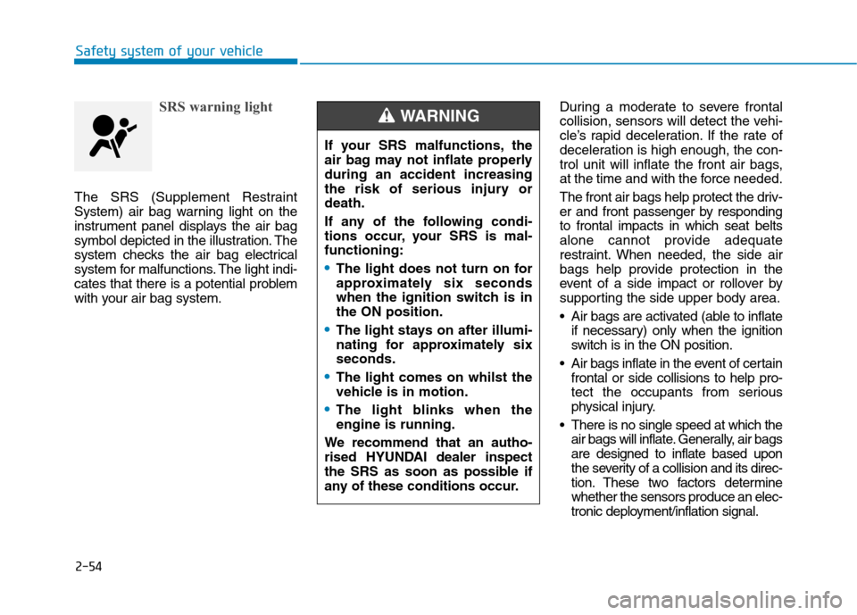 Hyundai Ioniq Hybrid 2020 Owners Manual - RHD (UK, Australia) 2-54
Safety system of your vehicle
SRS warning light
The SRS (Supplement Restraint
System) air bag warning light on the
instrument panel displays the air bag
symbol depicted in the illustration. The
s Hyundai Ioniq Hybrid 2020 Owners Manual - RHD (UK, Australia) 2-54
Safety system of your vehicle
SRS warning light
The SRS (Supplement Restraint
System) air bag warning light on the
instrument panel displays the air bag
symbol depicted in the illustration. The
s