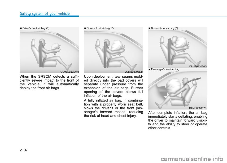 Hyundai Ioniq Hybrid 2020 Owners Manual - RHD (UK, Australia) 2-56
Safety system of your vehicle
When the SRSCM detects a suffi-
ciently severe impact to the front of
the vehicle, it will automatically
deploy the front air bags.Upon deployment, tear seams mold-
Hyundai Ioniq Hybrid 2020 Owners Manual - RHD (UK, Australia) 2-56
Safety system of your vehicle
When the SRSCM detects a suffi-
ciently severe impact to the front of
the vehicle, it will automatically
deploy the front air bags.Upon deployment, tear seams mold-