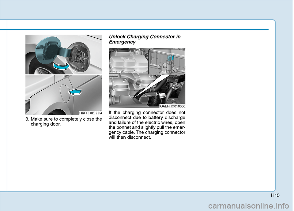 Hyundai Ioniq Hybrid 2020   - RHD (UK, Australia) User Guide H15
3. Make sure to completely close the
charging door.
Unlock Charging Connector in
Emergency
If the charging connector does not
disconnect due to battery discharge
and failure of the electric wires,