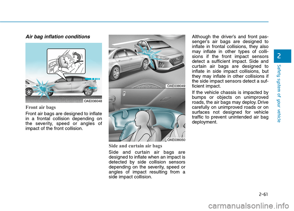 Hyundai Ioniq Hybrid 2020 Owners Manual - RHD (UK, Australia) 2-61
Safety system of your vehicle
2
Air bag inflation conditions
Front air bags
Front air bags are designed to inflate
in a frontal collision depending on
the severity, speed or angles of
impact of Hyundai Ioniq Hybrid 2020 Owners Manual - RHD (UK, Australia) 2-61
Safety system of your vehicle
2
Air bag inflation conditions
Front air bags
Front air bags are designed to inflate
in a frontal collision depending on
the severity, speed or angles of
impact of