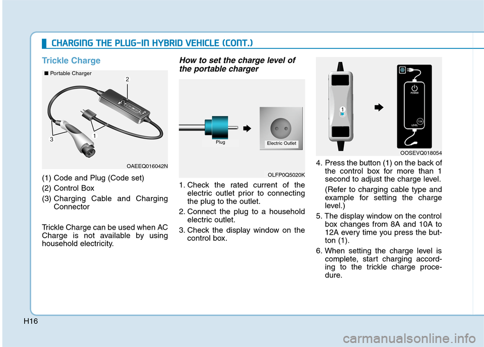 Hyundai Ioniq Hybrid 2020  Owners Manual - RHD (UK, Australia) H16
Trickle Charge
(1) Code and Plug (Code set) 
(2) Control Box
(3) Charging Cable and Charging
Connector
Trickle Charge can be used when AC
Charge is not available by using
household electricity.
Ho