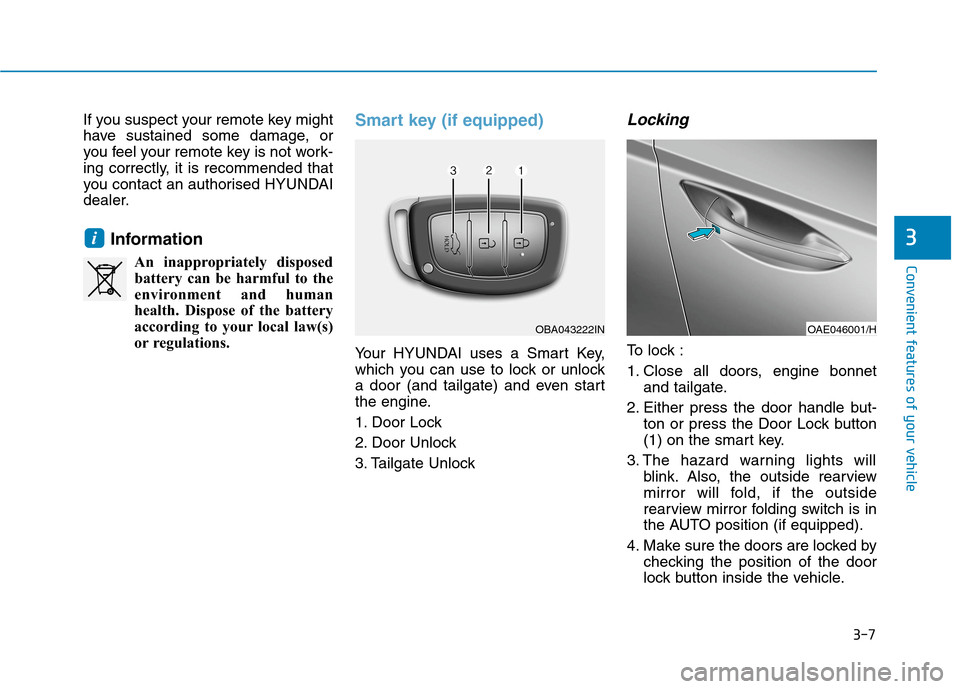 Hyundai Ioniq Hybrid 2020 Owners Manual - RHD (UK, Australia) 3-7
Convenient features of your vehicle
If you suspect your remote key might
have sustained some damage, or
you feel your remote key is not work-
ing correctly, it is recommended that
you contact an a Hyundai Ioniq Hybrid 2020 Owners Manual - RHD (UK, Australia) 3-7
Convenient features of your vehicle
If you suspect your remote key might
have sustained some damage, or
you feel your remote key is not work-
ing correctly, it is recommended that
you contact an a