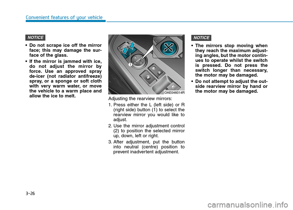 Hyundai Ioniq Hybrid 2020 Owners Manual - RHD (UK, Australia) 3-26
Convenient features of your vehicle
Do not scrape ice off the mirror
face; this may damage the sur-
face of the glass.
If the mirror is jammed with ice,
do not adjust the mirror by
force. Use a Hyundai Ioniq Hybrid 2020 Owners Manual - RHD (UK, Australia) 3-26
Convenient features of your vehicle
Do not scrape ice off the mirror
face; this may damage the sur-
face of the glass.
If the mirror is jammed with ice,
do not adjust the mirror by
force. Use a