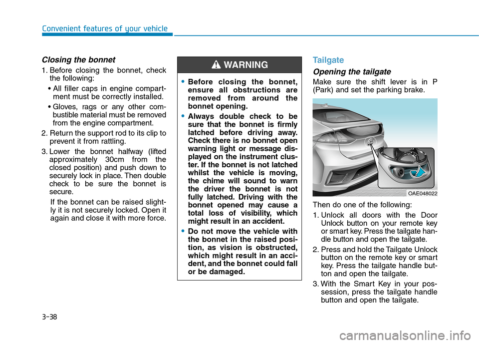 Hyundai Ioniq Hybrid 2020 Owners Manual - RHD (UK, Australia) 3-38
Convenient features of your vehicle
Closing the bonnet
1. Before closing the bonnet, check
the following:
ment must be correctly installed.
bustible material must be removed
from the engine com Hyundai Ioniq Hybrid 2020 Owners Manual - RHD (UK, Australia) 3-38
Convenient features of your vehicle
Closing the bonnet
1. Before closing the bonnet, check
the following:
ment must be correctly installed.
bustible material must be removed
from the engine com