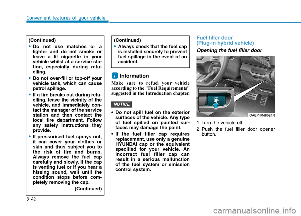 Hyundai Ioniq Hybrid 2020 Owners Manual - RHD (UK, Australia) 3-42
Information
Make sure to refuel your vehicle
according to the "Fuel Requirements"
suggested in the Introduction chapter.
Do not spill fuel on the exterior
surfaces of the vehicle. Any type
of f Hyundai Ioniq Hybrid 2020 Owners Manual - RHD (UK, Australia) 3-42
Information
Make sure to refuel your vehicle
according to the "Fuel Requirements"
suggested in the Introduction chapter.
Do not spill fuel on the exterior
surfaces of the vehicle. Any type
of f