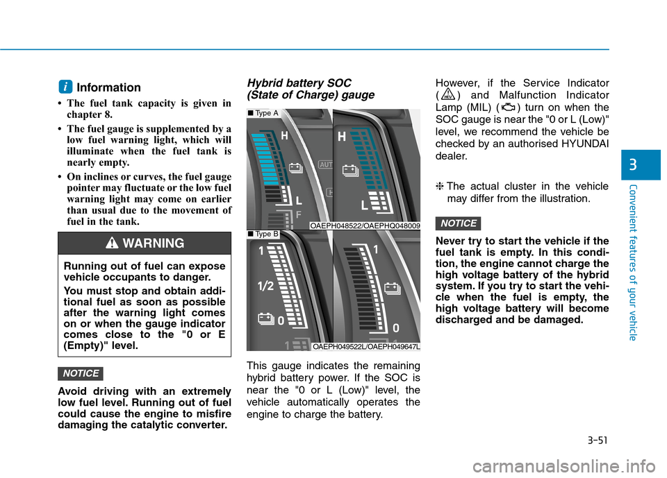 Hyundai Ioniq Hybrid 2020 Owners Manual - RHD (UK, Australia) 3-51
Convenient features of your vehicle
3
Information
• The fuel tank capacity is given in
chapter 8.
• The fuel gauge is supplemented by a
low fuel warning light, which will
illuminate when the Hyundai Ioniq Hybrid 2020 Owners Manual - RHD (UK, Australia) 3-51
Convenient features of your vehicle
3
Information
• The fuel tank capacity is given in
chapter 8.
• The fuel gauge is supplemented by a
low fuel warning light, which will
illuminate when the