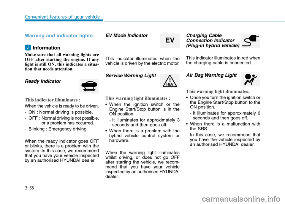 Hyundai Ioniq Hybrid 2020  Owners Manual - RHD (UK, Australia) 3-56
Warning and indicator lights
Information 
Make sure that all warning lights are
OFF after starting the engine. If any
light is still ON, this indicates a situa-
tion that needs attention.
Ready I