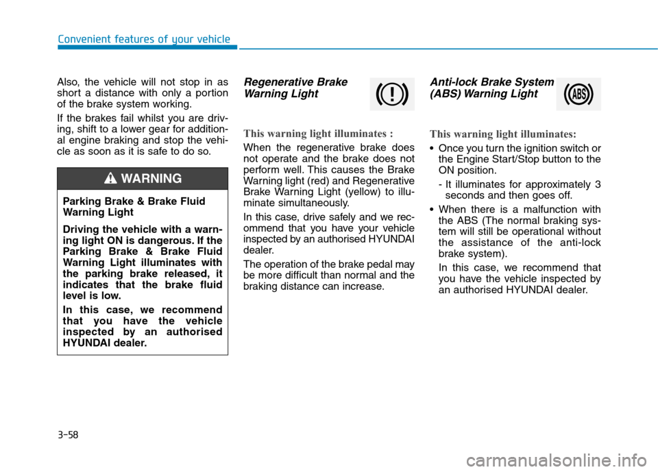 Hyundai Ioniq Hybrid 2020  Owners Manual - RHD (UK, Australia) 3-58
Convenient features of your vehicle
Also, the vehicle will not stop in as
short a distance with only a portion
of the brake system working.
If the brakes fail whilst you are driv-
ing, shift to a