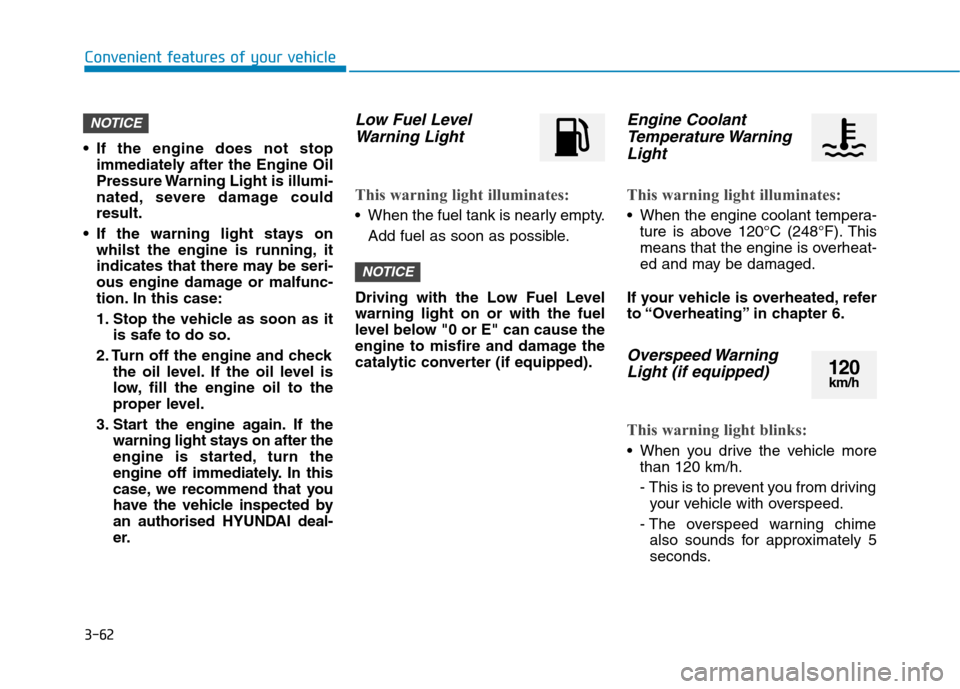 Hyundai Ioniq Hybrid 2020  Owners Manual - RHD (UK, Australia) 3-62
Convenient features of your vehicle
 If the engine does not stop
immediately after the Engine Oil
Pressure Warning Light is illumi-
nated, severe damage could
result.
 If the warning light stays 