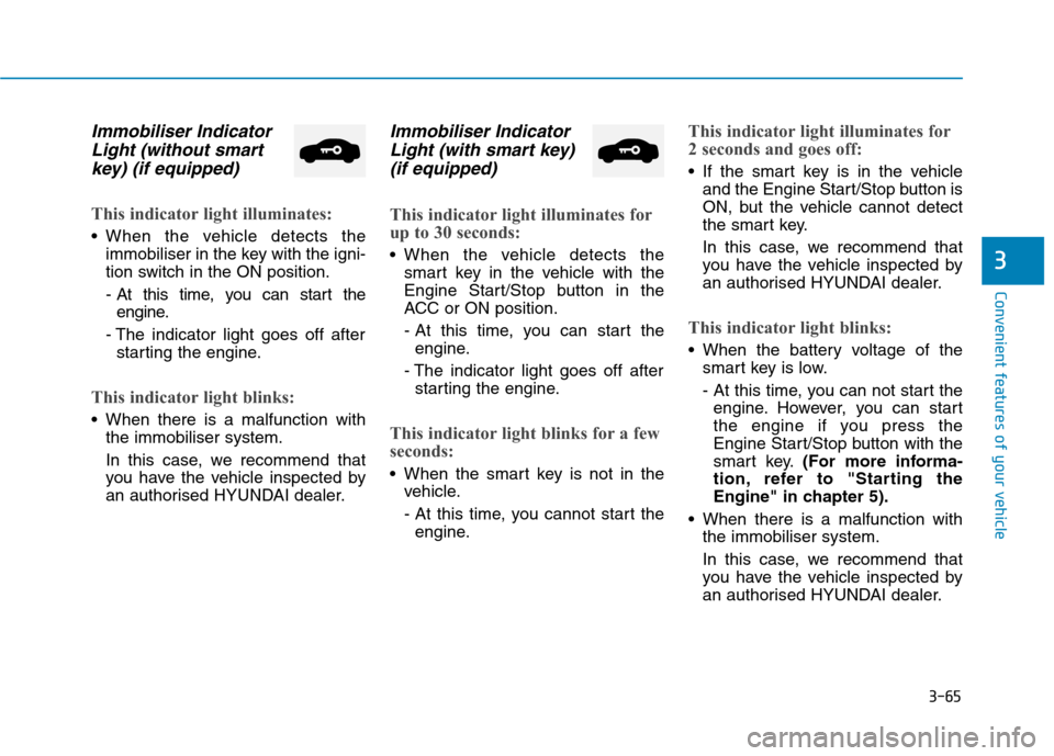 Hyundai Ioniq Hybrid 2020 Owners Manual - RHD (UK, Australia) 3-65
Convenient features of your vehicle
3
Immobiliser Indicator
Light (without smart
key) (if equipped)
This indicator light illuminates:
When the vehicle detects the
immobiliser in the key with the Hyundai Ioniq Hybrid 2020 Owners Manual - RHD (UK, Australia) 3-65
Convenient features of your vehicle
3
Immobiliser Indicator
Light (without smart
key) (if equipped)
This indicator light illuminates:
When the vehicle detects the
immobiliser in the key with the