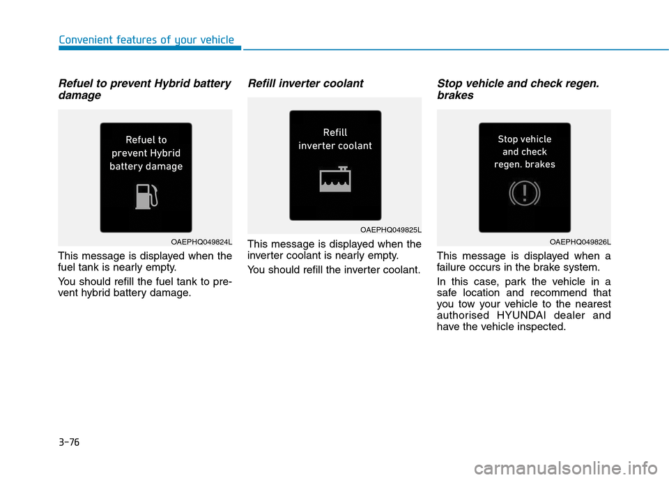 Hyundai Ioniq Hybrid 2020  Owners Manual - RHD (UK, Australia) 3-76
Convenient features of your vehicle
Refuel to prevent Hybrid battery
damage
This message is displayed when the
fuel tank is nearly empty.
You should refill the fuel tank to pre-
vent hybrid batte