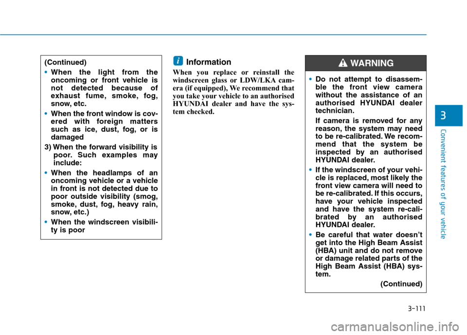 Hyundai Ioniq Hybrid 2020 Owners Manual - RHD (UK, Australia) 3-111
Convenient features of your vehicle
3
Information
When you replace or reinstall the
windscreen glass or LDW/LKA cam-
era (if equipped), We recommend that
you take your vehicle to an authorised
Hyundai Ioniq Hybrid 2020 Owners Manual - RHD (UK, Australia) 3-111
Convenient features of your vehicle
3
Information
When you replace or reinstall the
windscreen glass or LDW/LKA cam-
era (if equipped), We recommend that
you take your vehicle to an authorised