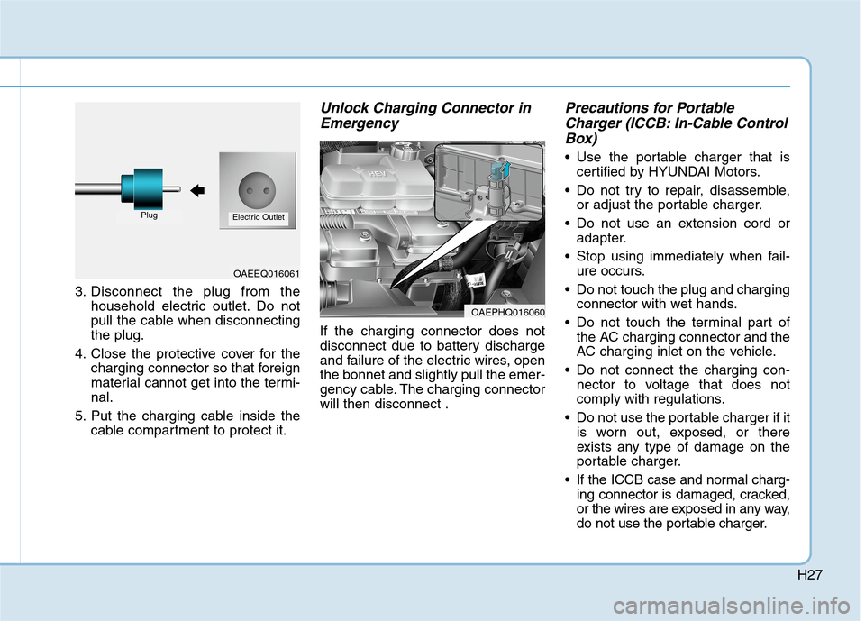 Hyundai Ioniq Hybrid 2020   - RHD (UK, Australia) Owners Guide H27
3. Disconnect the plug from the
household electric outlet. Do not
pull the cable when disconnecting
the plug.
4. Close the protective cover for the
charging connector so that foreign
material cann