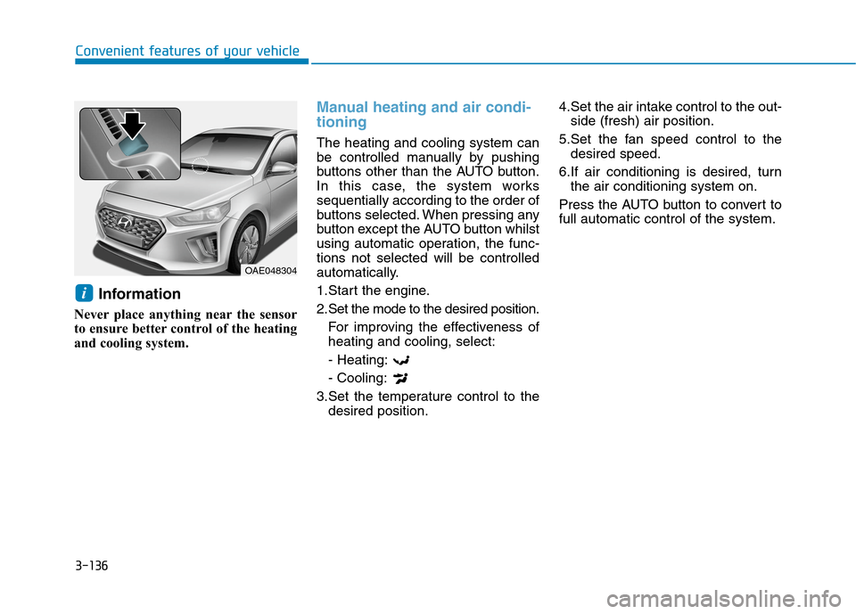 Hyundai Ioniq Hybrid 2020 Owners Manual - RHD (UK, Australia) 3-136
Convenient features of your vehicle
Information
Never place anything near the sensor
to ensure better control of the heating
and cooling system.
Manual heating and air condi-
tioning
The heatin Hyundai Ioniq Hybrid 2020 Owners Manual - RHD (UK, Australia) 3-136
Convenient features of your vehicle
Information
Never place anything near the sensor
to ensure better control of the heating
and cooling system.
Manual heating and air condi-
tioning
The heatin