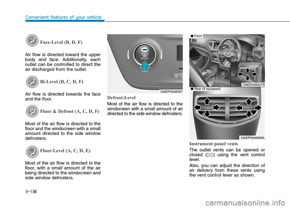 Hyundai Ioniq Hybrid 2020 Owners Manual - RHD (UK, Australia) 3-138
Convenient features of your vehicle
Face-Level (B, D, F)
Air flow is directed toward the upper
body and face. Additionally, each
outlet can be controlled to direct the
air discharged from the ou Hyundai Ioniq Hybrid 2020 Owners Manual - RHD (UK, Australia) 3-138
Convenient features of your vehicle
Face-Level (B, D, F)
Air flow is directed toward the upper
body and face. Additionally, each
outlet can be controlled to direct the
air discharged from the ou
