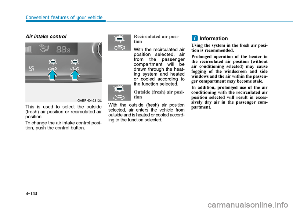 Hyundai Ioniq Hybrid 2020 Owners Manual - RHD (UK, Australia) 3-140
Convenient features of your vehicle
Air intake control
This is used to select the outside
(fresh) air position or recirculated air
position.
To change the air intake control posi-
tion, push the Hyundai Ioniq Hybrid 2020 Owners Manual - RHD (UK, Australia) 3-140
Convenient features of your vehicle
Air intake control
This is used to select the outside
(fresh) air position or recirculated air
position.
To change the air intake control posi-
tion, push the