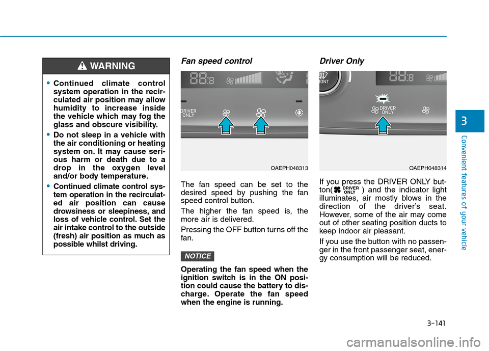 Hyundai Ioniq Hybrid 2020 Owners Manual - RHD (UK, Australia) 3-141
Convenient features of your vehicle
3
Fan speed control
The fan speed can be set to the
desired speed by pushing the fan
speed control button.
The higher the fan speed is, the
more air is delive Hyundai Ioniq Hybrid 2020 Owners Manual - RHD (UK, Australia) 3-141
Convenient features of your vehicle
3
Fan speed control
The fan speed can be set to the
desired speed by pushing the fan
speed control button.
The higher the fan speed is, the
more air is delive