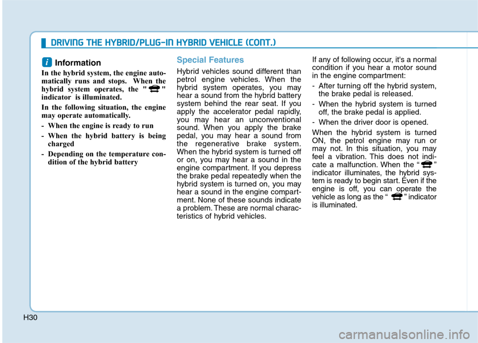 Hyundai Ioniq Hybrid 2020   - RHD (UK, Australia) Owners Guide H30
Information 
In the hybrid system, the engine auto-
matically runs and stops.  When the
hybrid system operates, the " "
indicator is illuminated.
In the following situation, the engine
may operate