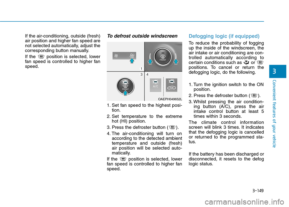 Hyundai Ioniq Hybrid 2020 Owners Manual - RHD (UK, Australia) 3-149
Convenient features of your vehicle
3
If the air-conditioning, outside (fresh)
air position and higher fan speed are
not selected automatically, adjust the
corresponding button manually.
If the Hyundai Ioniq Hybrid 2020 Owners Manual - RHD (UK, Australia) 3-149
Convenient features of your vehicle
3
If the air-conditioning, outside (fresh)
air position and higher fan speed are
not selected automatically, adjust the
corresponding button manually.
If the