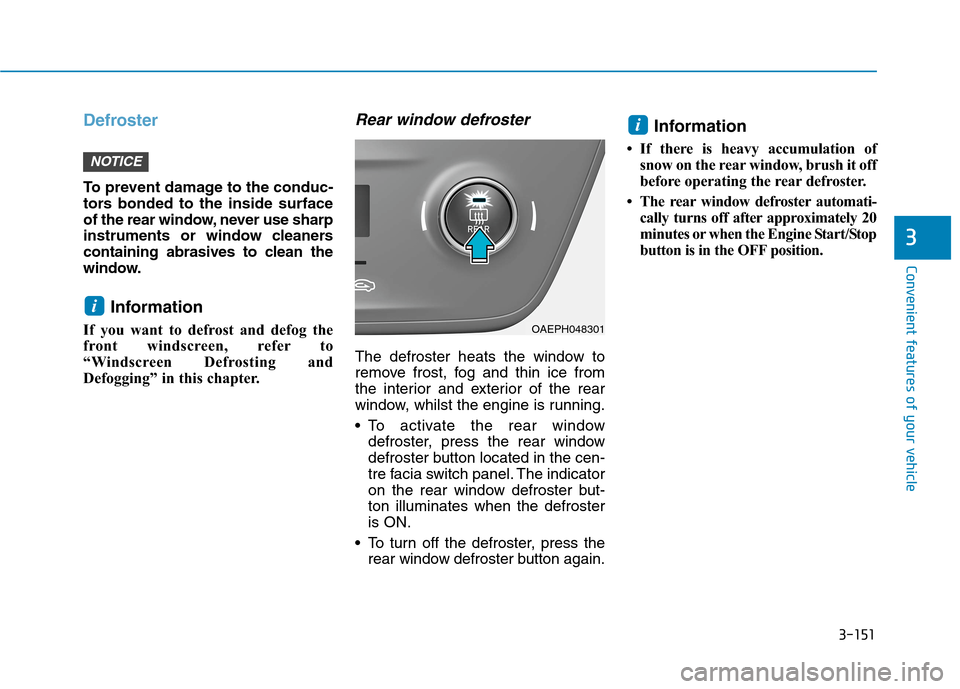 Hyundai Ioniq Hybrid 2020 Owners Manual - RHD (UK, Australia) 3-151
Convenient features of your vehicle
3
Defroster
To prevent damage to the conduc-
tors bonded to the inside surface
of the rear window, never use sharp
instruments or window cleaners
containing a Hyundai Ioniq Hybrid 2020 Owners Manual - RHD (UK, Australia) 3-151
Convenient features of your vehicle
3
Defroster
To prevent damage to the conduc-
tors bonded to the inside surface
of the rear window, never use sharp
instruments or window cleaners
containing a