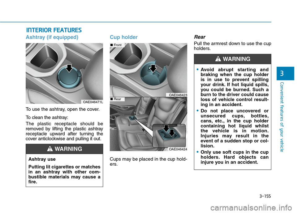 Hyundai Ioniq Hybrid 2020 Owners Manual - RHD (UK, Australia) 3-155
Convenient features of your vehicle
3
I IN
NT
TE
ER
RI
IO
OR
R
F
FE
EA
AT
TU
UR
RE
ES
S
Ashtray (if equipped)
To use the ashtray, open the cover.
To clean the ashtray:
The plastic receptacl Hyundai Ioniq Hybrid 2020 Owners Manual - RHD (UK, Australia) 3-155
Convenient features of your vehicle
3
I IN
NT
TE
ER
RI
IO
OR
R
F
FE
EA
AT
TU
UR
RE
ES
S
Ashtray (if equipped)
To use the ashtray, open the cover.
To clean the ashtray:
The plastic receptacl