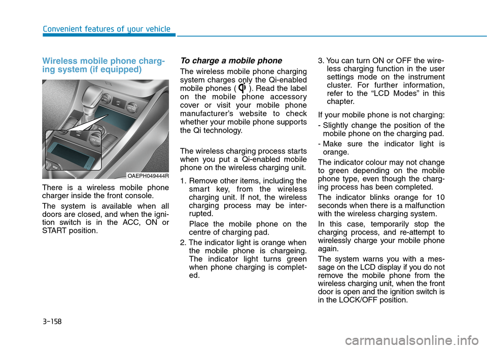 Hyundai Ioniq Hybrid 2020 Owners Manual - RHD (UK, Australia) 3-158
Convenient features of your vehicle
Wireless mobile phone charg-
ing system (if equipped)
There is a wireless mobile phone
charger inside the front console.
The system is available when all
door Hyundai Ioniq Hybrid 2020 Owners Manual - RHD (UK, Australia) 3-158
Convenient features of your vehicle
Wireless mobile phone charg-
ing system (if equipped)
There is a wireless mobile phone
charger inside the front console.
The system is available when all
door