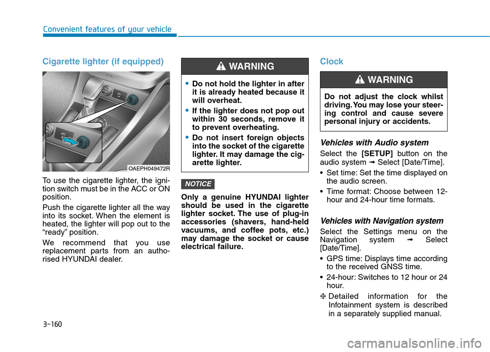 Hyundai Ioniq Hybrid 2020 Owners Manual - RHD (UK, Australia) 3-160
Convenient features of your vehicle
Cigarette lighter (if equipped)
To use the cigarette lighter, the igni-
tion switch must be in the ACC or ON
position.
Push the cigarette lighter all the way
Hyundai Ioniq Hybrid 2020 Owners Manual - RHD (UK, Australia) 3-160
Convenient features of your vehicle
Cigarette lighter (if equipped)
To use the cigarette lighter, the igni-
tion switch must be in the ACC or ON
position.
Push the cigarette lighter all the way