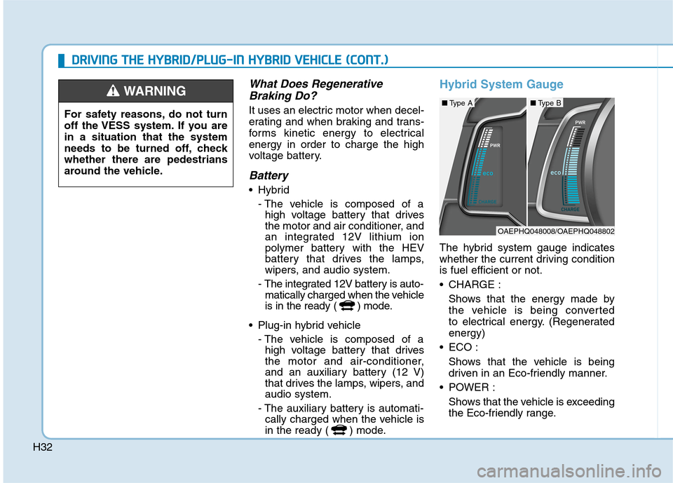 Hyundai Ioniq Hybrid 2020   - RHD (UK, Australia) Owners Guide H32
What Does Regenerative
Braking Do?
It uses an electric motor when decel-
erating and when braking and trans-
forms kinetic energy to electrical
energy in order to charge the high
voltage battery.
