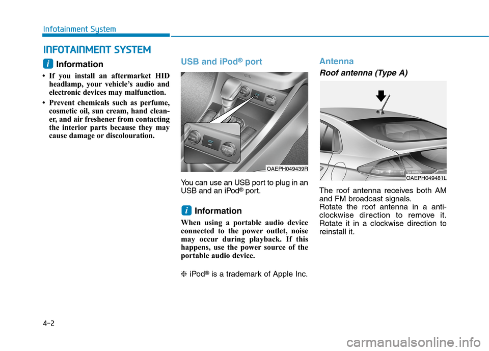 Hyundai Ioniq Hybrid 2020 Owners Manual - RHD (UK, Australia) 4-2
Infotainment System
Information
• If you install an aftermarket HID
headlamp, your vehicle’s audio and
electronic devices may malfunction.
• Prevent chemicals such as perfume,
cosmetic oil, Hyundai Ioniq Hybrid 2020 Owners Manual - RHD (UK, Australia) 4-2
Infotainment System
Information
• If you install an aftermarket HID
headlamp, your vehicle’s audio and
electronic devices may malfunction.
• Prevent chemicals such as perfume,
cosmetic oil,