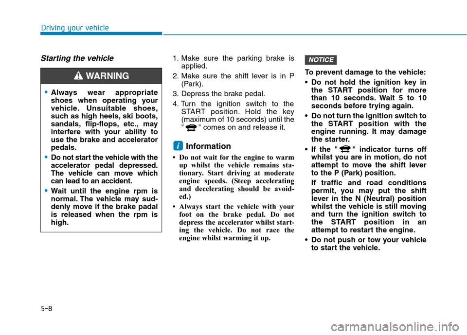Hyundai Ioniq Hybrid 2020 Owners Manual - RHD (UK, Australia) 5-8
Driving your vehicle
Starting the vehicle1. Make sure the parking brake is
applied.
2. Make sure the shift lever is in P
(Park).
3. Depress the brake pedal.
4. Turn the ignition switch to the
STAR Hyundai Ioniq Hybrid 2020 Owners Manual - RHD (UK, Australia) 5-8
Driving your vehicle
Starting the vehicle1. Make sure the parking brake is
applied.
2. Make sure the shift lever is in P
(Park).
3. Depress the brake pedal.
4. Turn the ignition switch to the
STAR