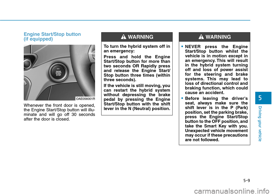 Hyundai Ioniq Hybrid 2020 Owners Manual - RHD (UK, Australia) 5-9
Driving your vehicle
5
Engine Start/Stop button
(if equipped)
Whenever the front door is opened,
the Engine Start/Stop button will illu-
minate and will go off 30 seconds
after the door is closed Hyundai Ioniq Hybrid 2020 Owners Manual - RHD (UK, Australia) 5-9
Driving your vehicle
5
Engine Start/Stop button
(if equipped)
Whenever the front door is opened,
the Engine Start/Stop button will illu-
minate and will go off 30 seconds
after the door is closed