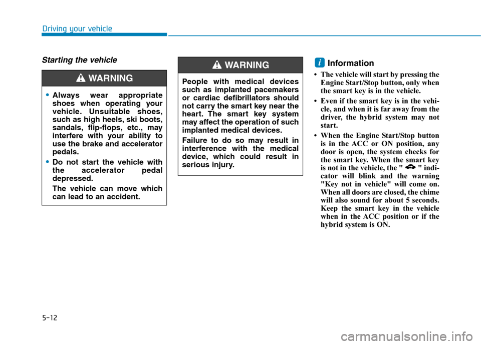 Hyundai Ioniq Hybrid 2020 Owners Manual - RHD (UK, Australia) 5-12
Driving your vehicle
Starting the vehicleInformation
• The vehicle will start by pressing the
Engine Start/Stop button, only when
the smart key is in the vehicle.
• Even if the smart key is Hyundai Ioniq Hybrid 2020 Owners Manual - RHD (UK, Australia) 5-12
Driving your vehicle
Starting the vehicleInformation
• The vehicle will start by pressing the
Engine Start/Stop button, only when
the smart key is in the vehicle.
• Even if the smart key is