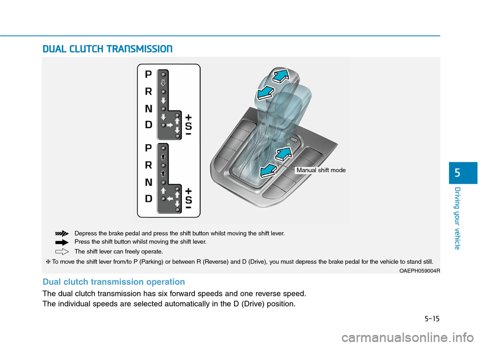 Hyundai Ioniq Hybrid 2020 Owners Manual - RHD (UK, Australia) 5-15
Driving your vehicle
5
D DU
UA
AL
L
C
CL
LU
UT
TC
CH
H
T
TR
RA
AN
NS
SM
MI
IS
SS
SI
IO
ON
N
OAEPH059004R
The shift lever can freely operate. Depress the brake pedal and press the shift but Hyundai Ioniq Hybrid 2020 Owners Manual - RHD (UK, Australia) 5-15
Driving your vehicle
5
D DU
UA
AL
L
C
CL
LU
UT
TC
CH
H
T
TR
RA
AN
NS
SM
MI
IS
SS
SI
IO
ON
N
OAEPH059004R
The shift lever can freely operate. Depress the brake pedal and press the shift but
