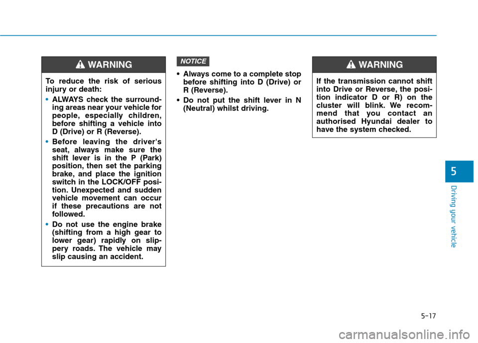 Hyundai Ioniq Hybrid 2020 Owners Manual - RHD (UK, Australia) 5-17
Driving your vehicle
5
Always come to a complete stop
before shifting into D (Drive) or
R (Reverse).
Do not put the shift lever in N
(Neutral) whilst driving.
NOTICE
To reduce the risk of serio Hyundai Ioniq Hybrid 2020 Owners Manual - RHD (UK, Australia) 5-17
Driving your vehicle
5
Always come to a complete stop
before shifting into D (Drive) or
R (Reverse).
Do not put the shift lever in N
(Neutral) whilst driving.
NOTICE
To reduce the risk of serio