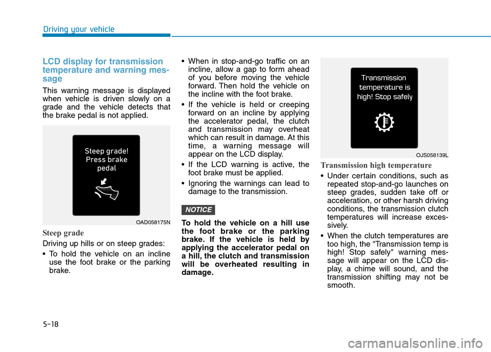 Hyundai Ioniq Hybrid 2020 Owners Manual - RHD (UK, Australia) 5-18
Driving your vehicle
LCD display for transmission
temperature and warning mes-
sage
This warning message is displayed
when vehicle is driven slowly on a
grade and the vehicle detects that
the bra Hyundai Ioniq Hybrid 2020 Owners Manual - RHD (UK, Australia) 5-18
Driving your vehicle
LCD display for transmission
temperature and warning mes-
sage
This warning message is displayed
when vehicle is driven slowly on a
grade and the vehicle detects that
the bra